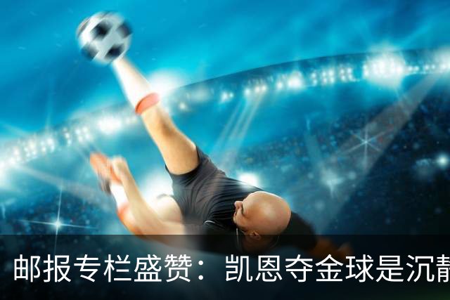邮报专栏盛赞：凯恩夺金球是沉静卓越的平反，是英格兰足球的胜利