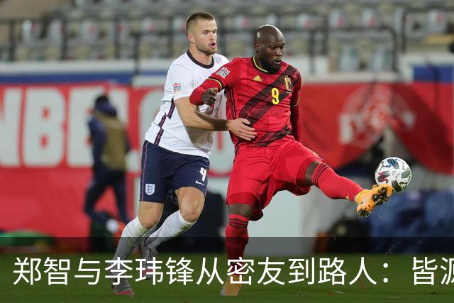 郑智与李玮锋从密友到路人：皆源于他俩均对于足球本身的心无旁骛