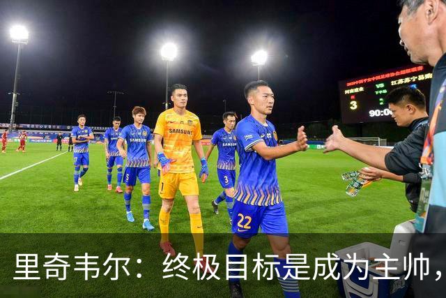 里奇韦尔：终极目标是成为主帅，深受霍奇森与布鲁斯影响