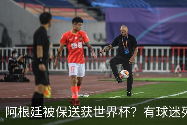 阿根廷被保送获世界杯？有球迷列出了9大证据