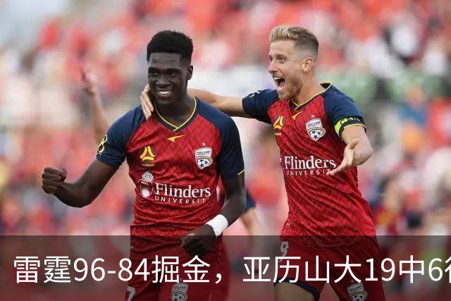 雷霆96-84掘金，亚历山大19中6得17分，约基奇13+7+5，穆雷11中2