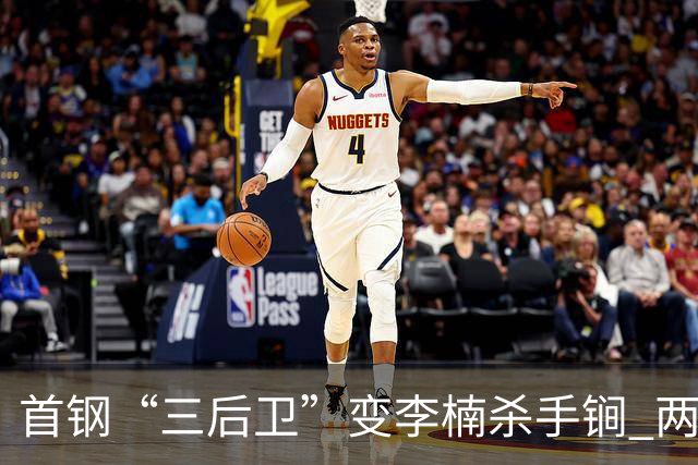 首钢“三后卫”变李楠杀手锏 两替补胜负值领跑全队