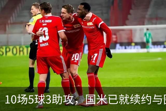 10场5球3助攻，国米已就续约与图拉姆方面初步接触