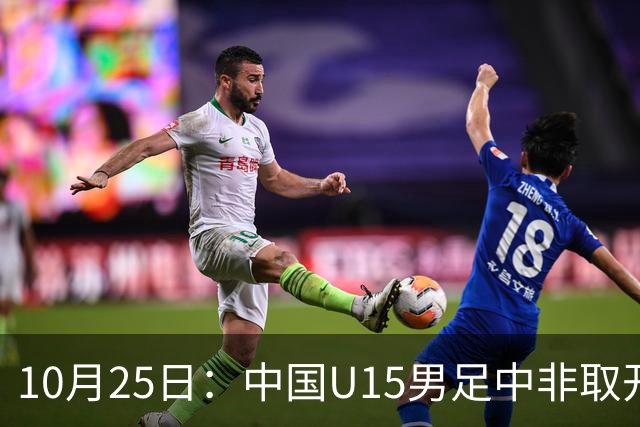 10月25日：中国U15男足中非取开门红，补射挑射多点开花，同组日本沙特待战考验在前