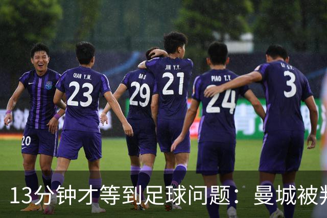 13分钟才等到足球问题：曼城被判有罪后，马雷斯卡的赛季才刚开始