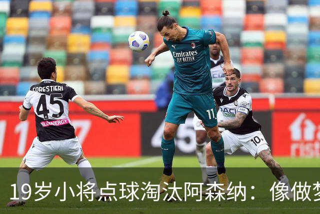 19岁小将点球淘汰阿森纳：像做梦，手机响了两三小时