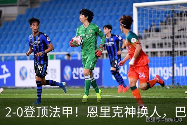 2-0登顶法甲！恩里克神换人，巴黎替补12分钟2球打崩里昂