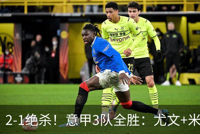2-1绝杀！意甲3队全胜：尤文+米兰欧联大热门，亚特兰大争欧协联