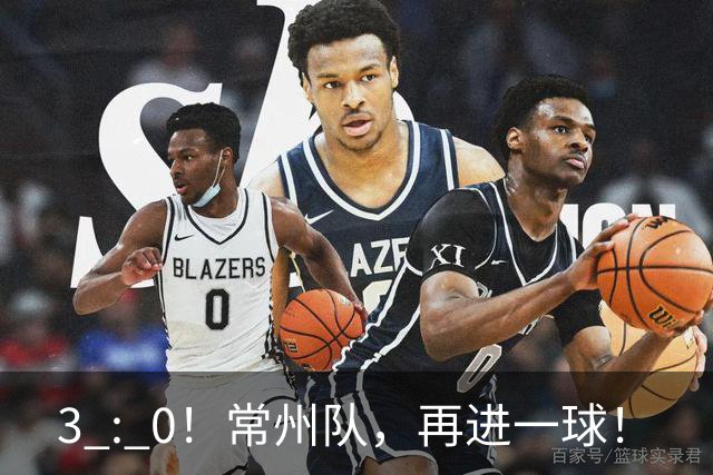 3 : 0！常州队，再进一球！