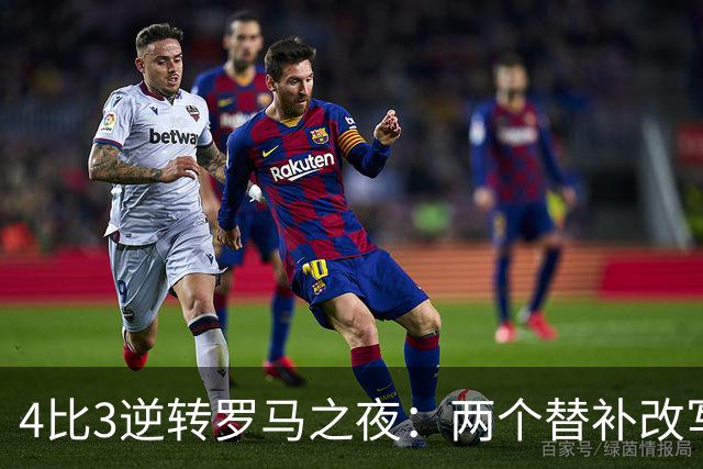 4比3逆转罗马之夜：两个替补改写比分，姆巴佩的中锋位置悬了