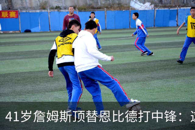 41岁詹姆斯顶替恩比德打中锋：这不是长久角色