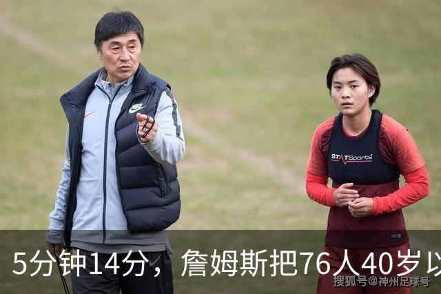 5分钟14分，詹姆斯把76人40岁以上得分纪录从4分改写