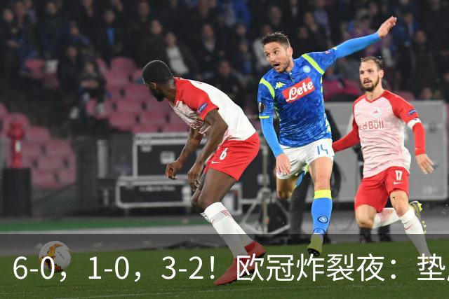 6-0，1-0，3-2！欧冠炸裂夜：垫底队创纪录狂胜，豪门爆冷，两冠王遭绝杀