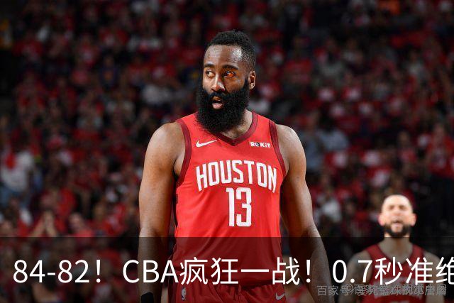 84-82！CBA疯狂一战！0.7秒准绝杀，北京迎开门红，李楠主动揽责