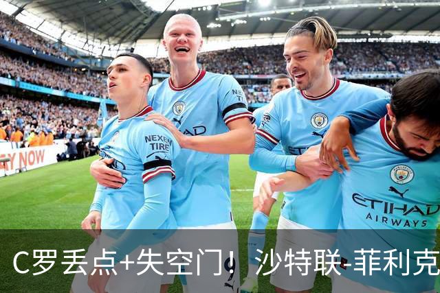C罗丢点+失空门！沙特联-菲利克斯破门 利雅得胜利1-0胜