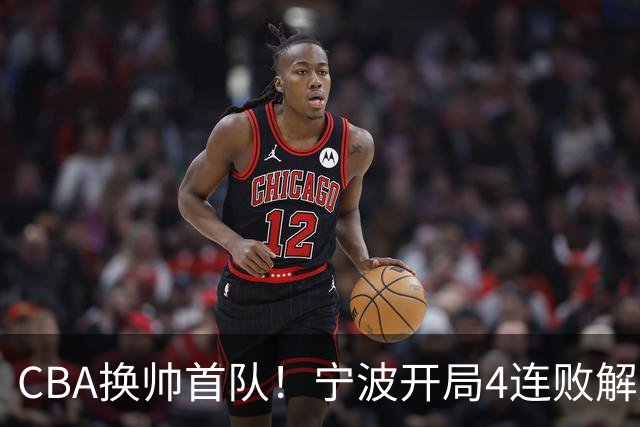 CBA换帅首队！宁波开局4连败解雇洋帅 助教许钟豪接任主教练