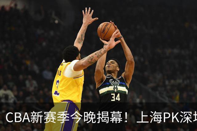 CBA新赛季今晚揭幕！上海PK深圳冲开门红，2少帅斗法，拉塞尔首秀