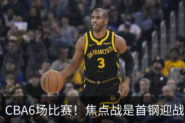 CBA6场比赛！焦点战是首钢迎战广东！CCTV5直播，首钢想2连胜，广东拒2连败