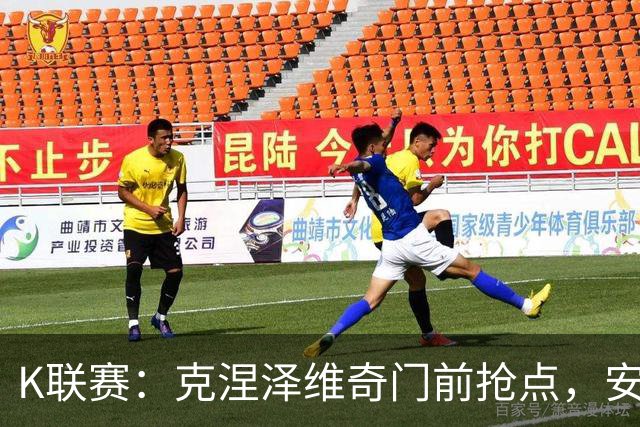K联赛：克涅泽维奇门前抢点，安养FC客场1-0金泉尚武