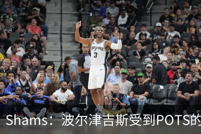 Shams：波尔津吉斯受到POTS的反复困扰，勇士队正在寻求交易