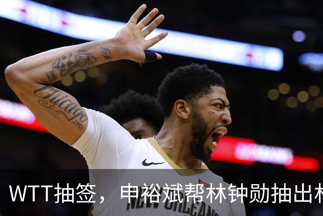 WTT抽签，申裕斌帮林钟勋抽出林诗栋，镜头里韩林又好笑又无奈